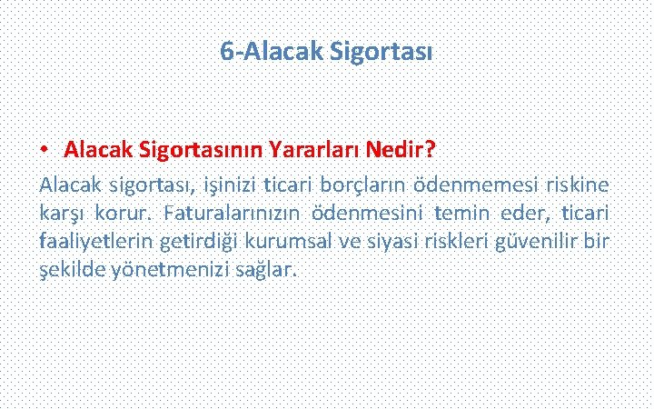 6 -Alacak Sigortası • Alacak Sigortasının Yararları Nedir? Alacak sigortası, işinizi ticari borçların ödenmemesi