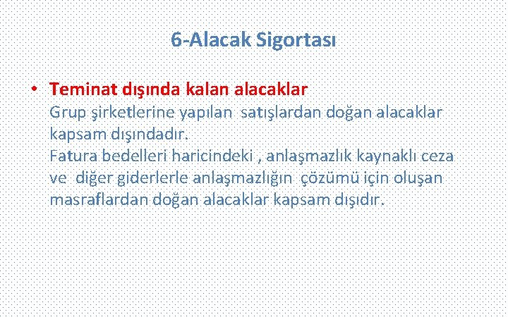 6 -Alacak Sigortası • Teminat dışında kalan alacaklar Grup şirketlerine yapılan satışlardan doğan alacaklar