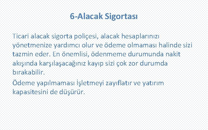 6 -Alacak Sigortası Ticari alacak sigorta poliçesi, alacak hesaplarınızı yönetmenize yardımcı olur ve ödeme