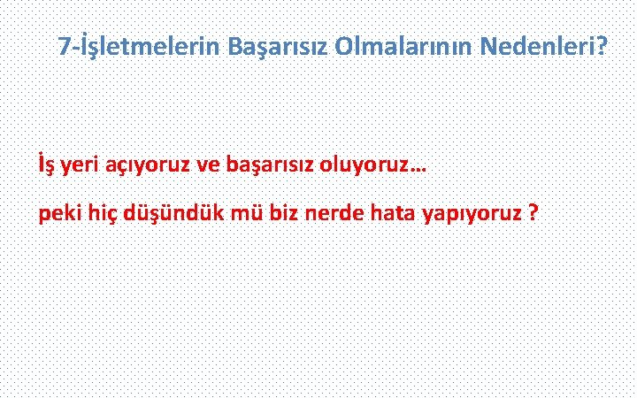 7 -İşletmelerin Başarısız Olmalarının Nedenleri? İş yeri açıyoruz ve başarısız oluyoruz… peki hiç düşündük