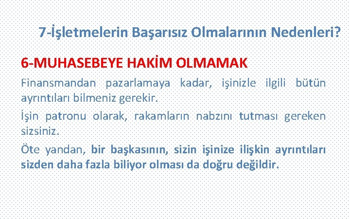 7 -İşletmelerin Başarısız Olmalarının Nedenleri? 6 -MUHASEBEYE HAKİM OLMAMAK Finansmandan pazarlamaya kadar, işinizle ilgili