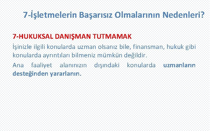 7 -İşletmelerin Başarısız Olmalarının Nedenleri? 7 -HUKUKSAL DANIŞMAN TUTMAMAK İşinizle ilgili konularda uzman olsanız