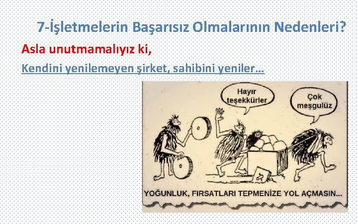 7 -İşletmelerin Başarısız Olmalarının Nedenleri? Asla unutmamalıyız ki, Kendini yenilemeyen şirket, sahibini yeniler… 