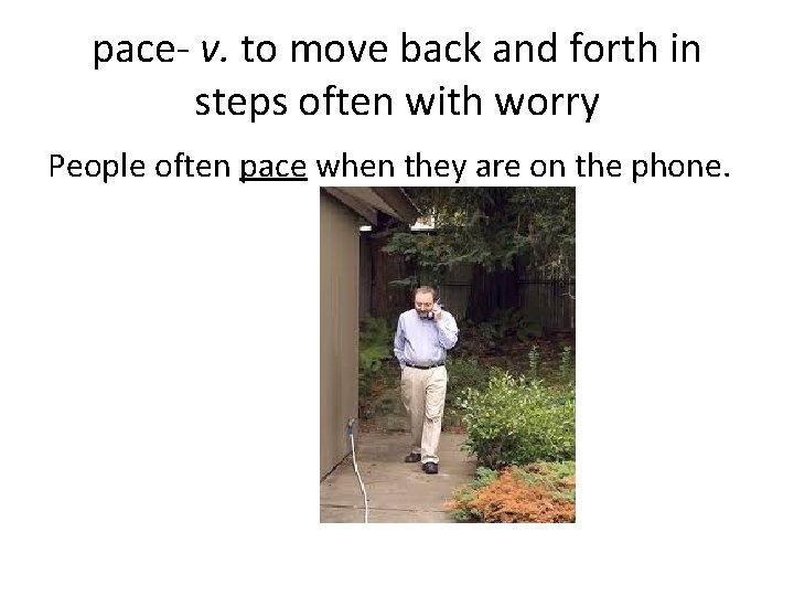 pace- v. to move back and forth in steps often with worry People often