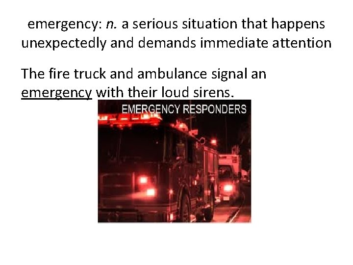 emergency: n. a serious situation that happens unexpectedly and demands immediate attention The fire