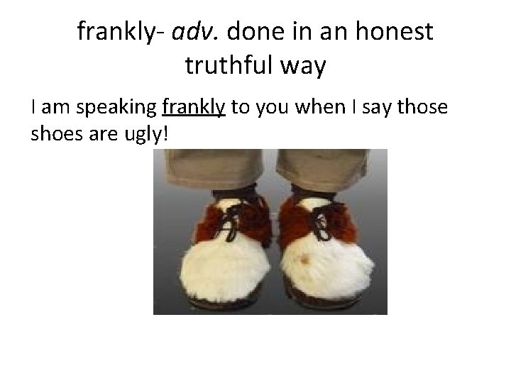 frankly- adv. done in an honest truthful way I am speaking frankly to you