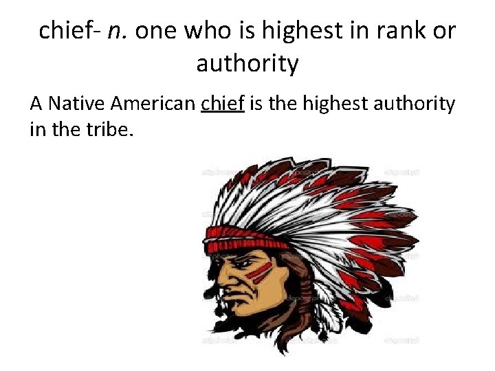 chief- n. one who is highest in rank or authority A Native American chief