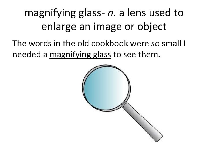 magnifying glass- n. a lens used to enlarge an image or object The words