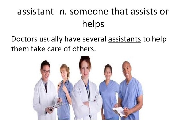 assistant- n. someone that assists or helps Doctors usually have several assistants to help