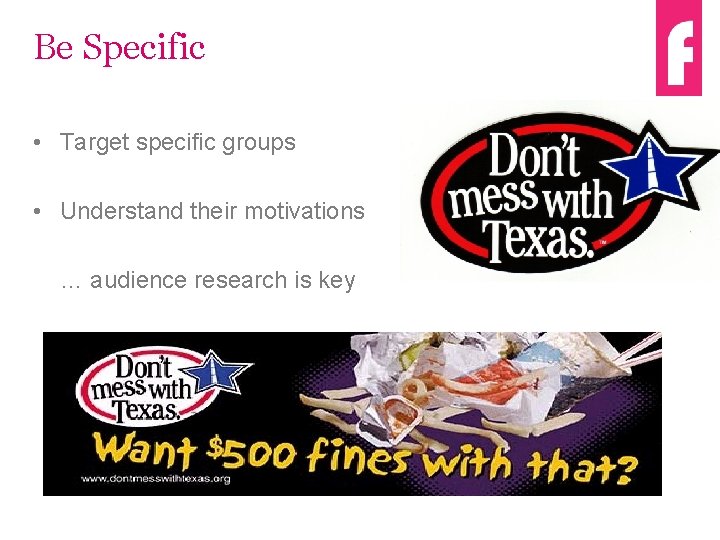 Be Specific • Target specific groups • Understand their motivations … audience research is