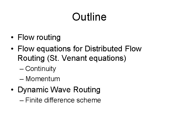Outline • Flow routing • Flow equations for Distributed Flow Routing (St. Venant equations) Outline • Flow routing • Flow equations for Distributed Flow Routing (St. Venant equations)