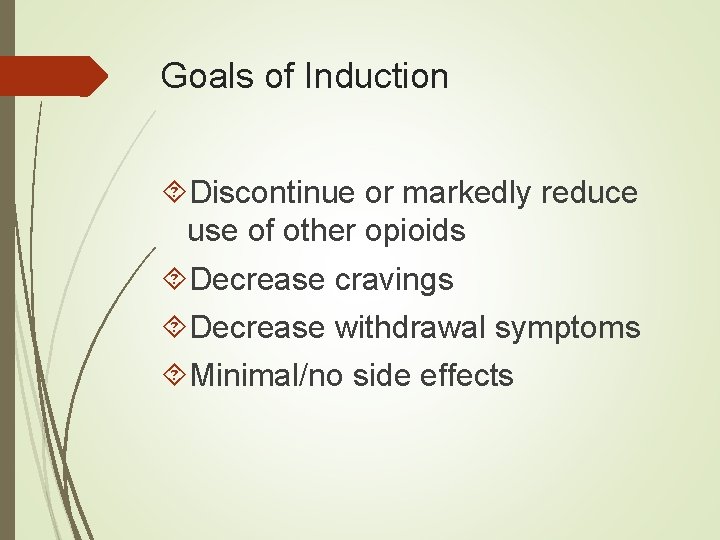 Goals of Induction Discontinue or markedly reduce use of other opioids Decrease cravings Decrease