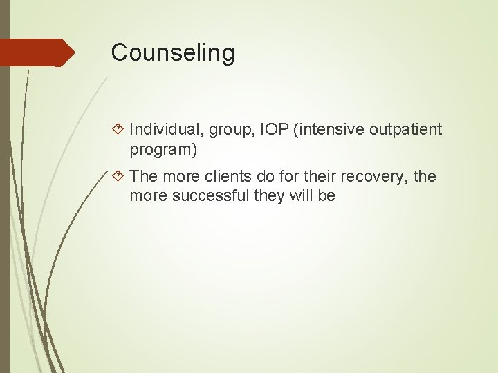 Counseling Individual, group, IOP (intensive outpatient program) The more clients do for their recovery,