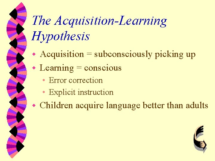 The Acquisition-Learning Hypothesis Acquisition = subconsciously picking up w Learning = conscious w •