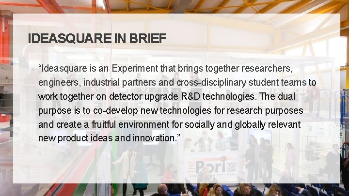 IDEASQUARE IN BRIEF “Ideasquare is an Experiment that brings together researchers, engineers, industrial partners