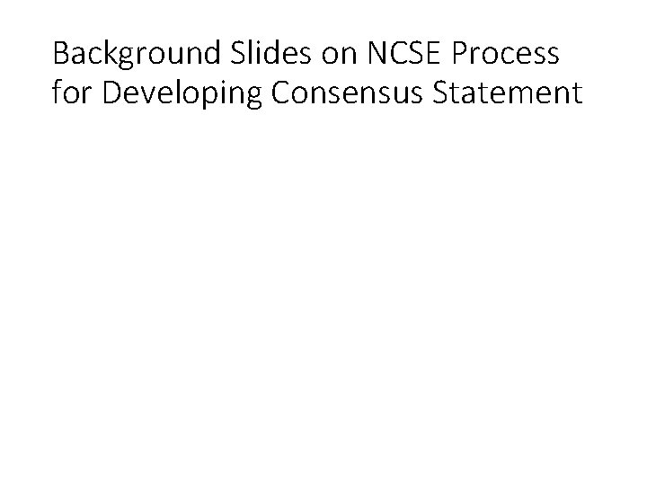 Background Slides on NCSE Process for Developing Consensus Statement 