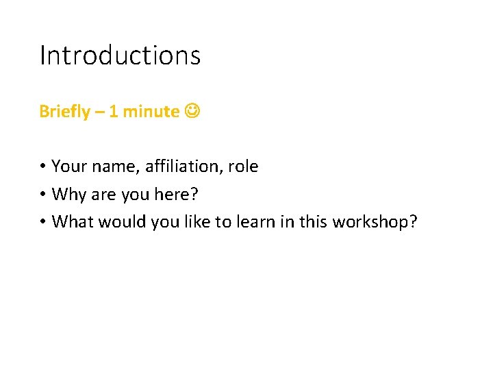 Introductions Briefly – 1 minute • Your name, affiliation, role • Why are you