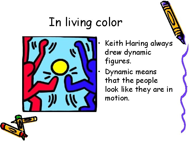In living color • Keith Haring always drew dynamic figures. • Dynamic means that