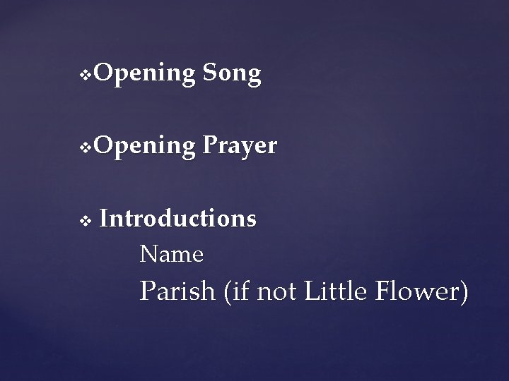 Opening Song v Opening Prayer v v Introductions Name Parish (if not Little Flower)