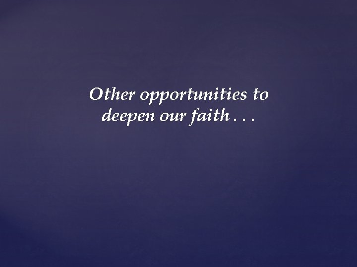 Other opportunities to deepen our faith. . . 