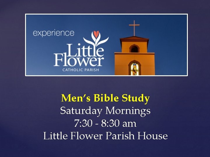 Men’s Bible Study Saturday Mornings 7: 30 - 8: 30 am Little Flower Parish