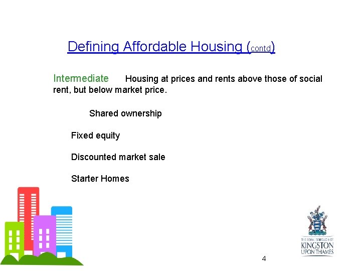 Defining Affordable Housing (contd) Intermediate Housing at prices and rents above those of social