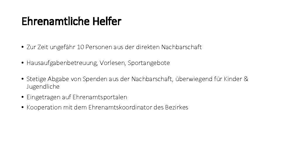 Ehrenamtliche Helfer • Zur Zeit ungefähr 10 Personen aus der direkten Nachbarschaft • Hausaufgabenbetreuung,