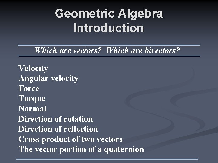 Geometric Algebra Introduction Which are vectors? Which are bivectors? Velocity Angular velocity Force Torque