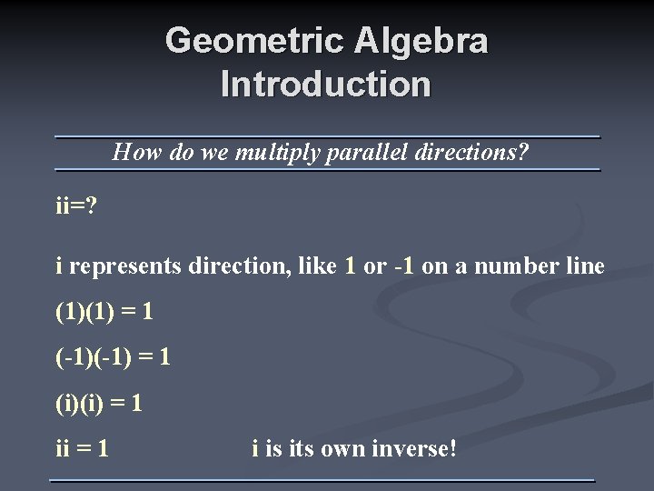 Geometric Algebra Introduction How do we multiply parallel directions? ii=? i represents direction, like