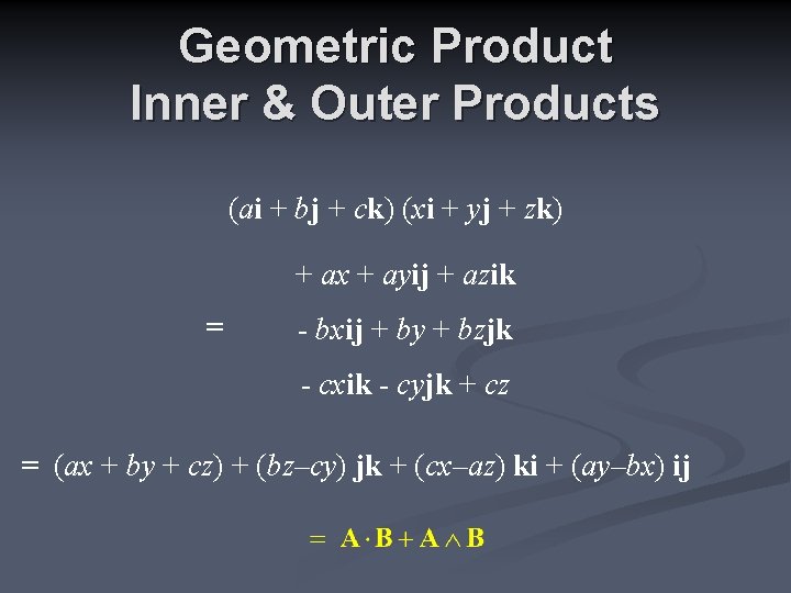 Geometric Product Inner & Outer Products (ai + bj + ck) (xi + yj