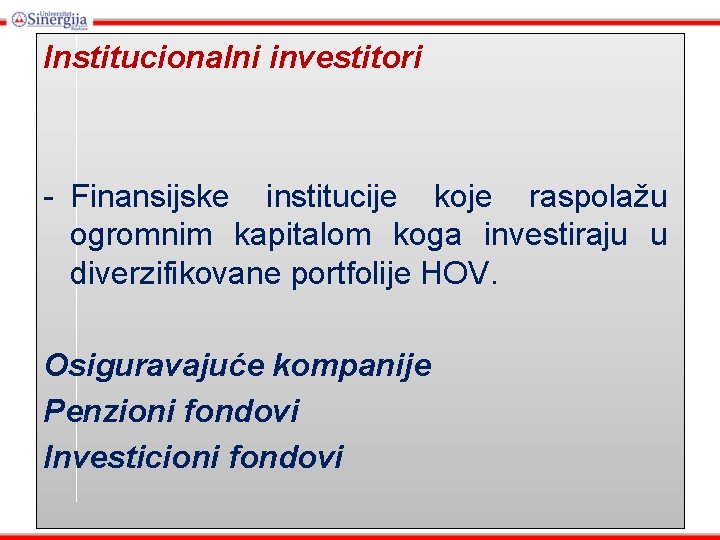 Institucionalni investitori - Finansijske institucije koje raspolažu ogromnim kapitalom koga investiraju u diverzifikovane portfolije