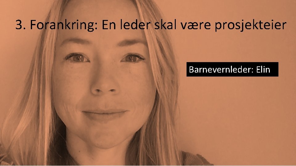 3. Forankring: En leder skal være prosjekteier Barnevernleder: Elin 