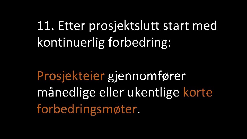 11. Etter prosjektslutt start med kontinuerlig forbedring: Prosjekteier gjennomfører månedlige eller ukentlige korte forbedringsmøter.