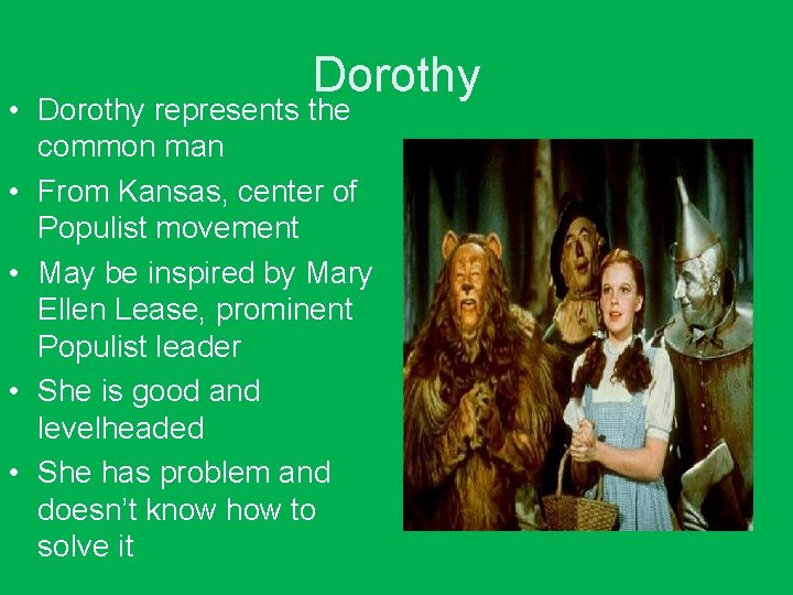 Dorothy • Dorothy represents the common man • From Kansas, center of Populist movement