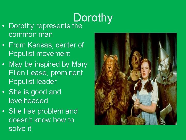 Dorothy • Dorothy represents the common man • From Kansas, center of Populist movement Dorothy • Dorothy represents the common man • From Kansas, center of Populist movement