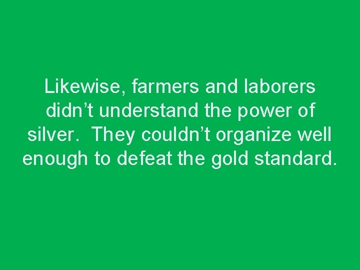 Likewise, farmers and laborers didn’t understand the power of silver. They couldn’t organize well