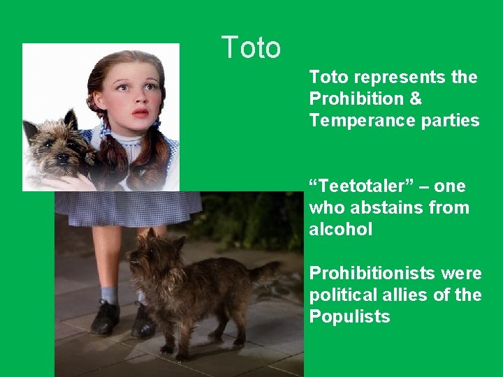 Toto represents the Prohibition & Temperance parties “Teetotaler” – one who abstains from alcohol