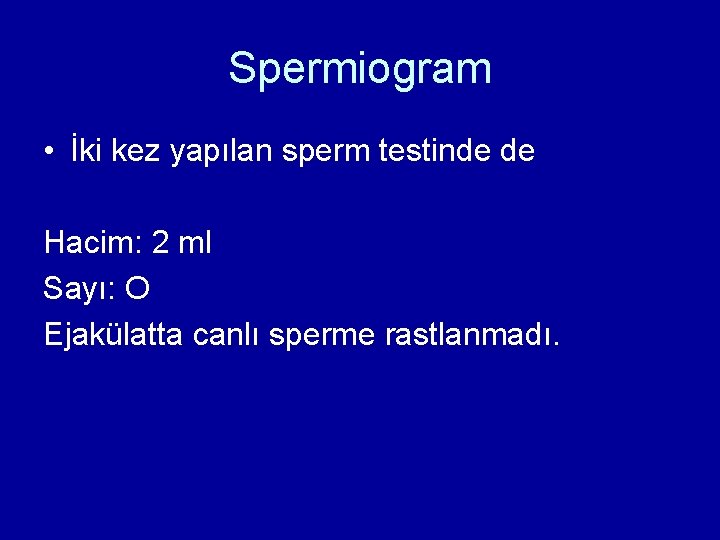 Spermiogram • İki kez yapılan sperm testinde de Hacim: 2 ml Sayı: O Ejakülatta