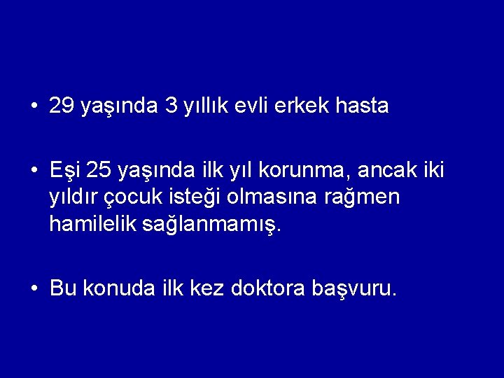  • 29 yaşında 3 yıllık evli erkek hasta • Eşi 25 yaşında ilk