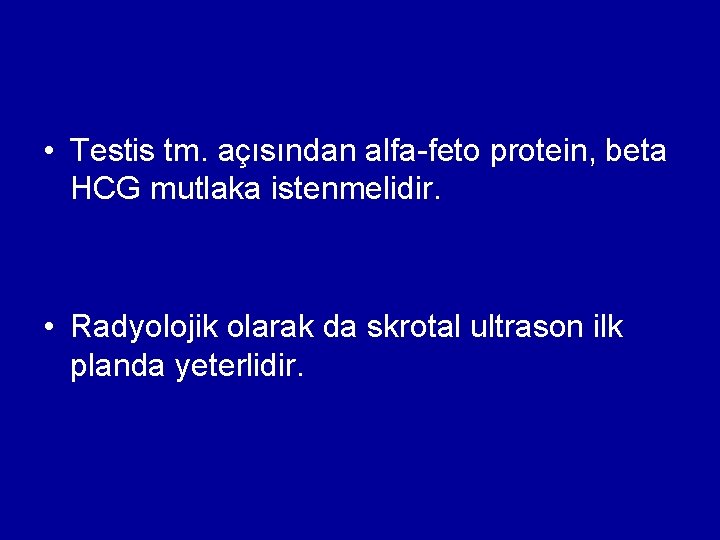  • Testis tm. açısından alfa-feto protein, beta HCG mutlaka istenmelidir. • Radyolojik olarak