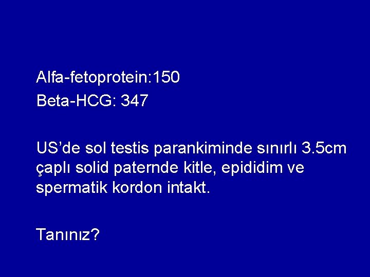 Alfa-fetoprotein: 150 Beta-HCG: 347 US’de sol testis parankiminde sınırlı 3. 5 cm çaplı solid