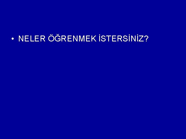  • NELER ÖĞRENMEK İSTERSİNİZ? 