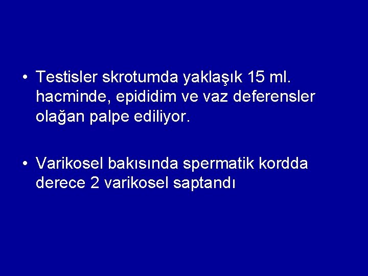  • Testisler skrotumda yaklaşık 15 ml. hacminde, epididim ve vaz deferensler olağan palpe