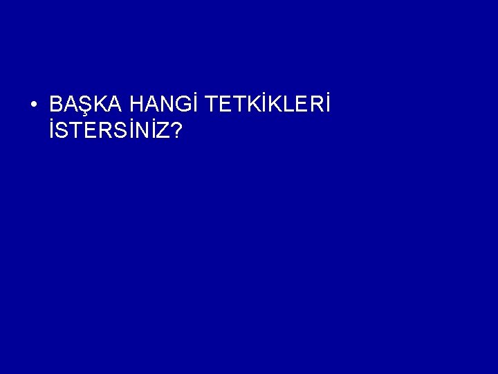  • BAŞKA HANGİ TETKİKLERİ İSTERSİNİZ? 
