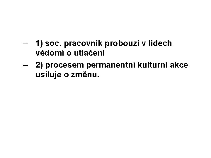 – 1) soc. pracovník probouzí v lidech vědomí o utlačení – 2) procesem permanentní