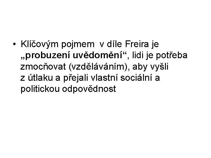  • Klíčovým pojmem v díle Freira je „probuzení uvědomění“, lidi je potřeba zmocňovat