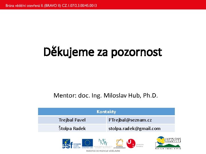 Děkujeme za pozornost Mentor: doc. Ing. Miloslav Hub, Ph. D. Kontakty Trejbal Pavel PTrejbal@seznam.