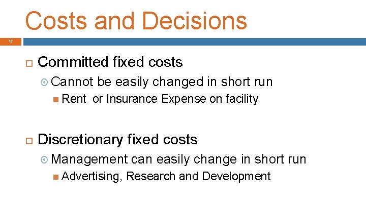 Costs and Decisions 15 Committed fixed costs Cannot Rent be easily changed in short