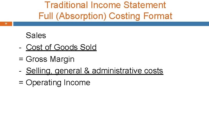 Traditional Income Statement Full (Absorption) Costing Format 39 Sales - Cost of Goods Sold