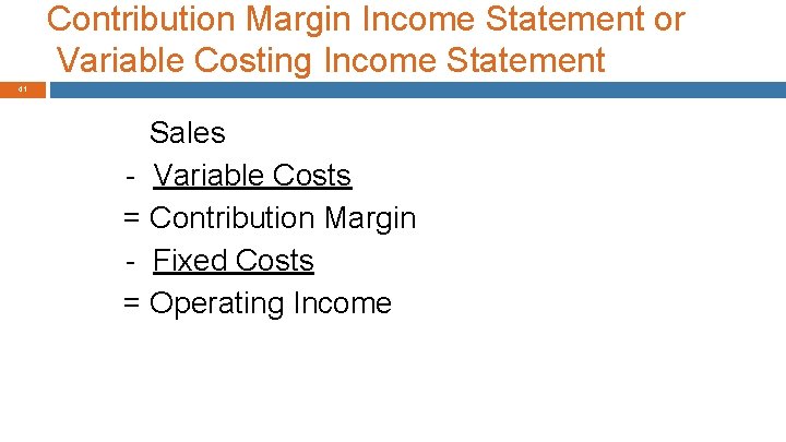 Contribution Margin Income Statement or Variable Costing Income Statement 41 Sales - Variable Costs